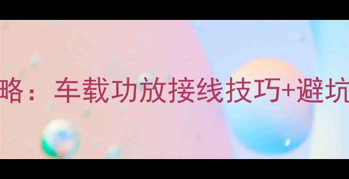 图片 帕杰罗音响改装全攻略：车载功放接线技巧+避坑指南（附图解教程）