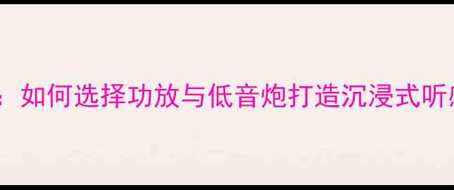 图片 帕萨特音响改装全攻略：如何选择功放与低音炮打造沉浸式听感（附详细配置清单）2