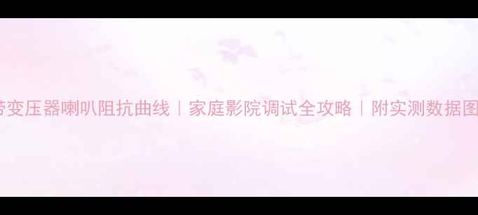 图片 带变压器喇叭阻抗曲线｜家庭影院调试全攻略｜附实测数据图2
