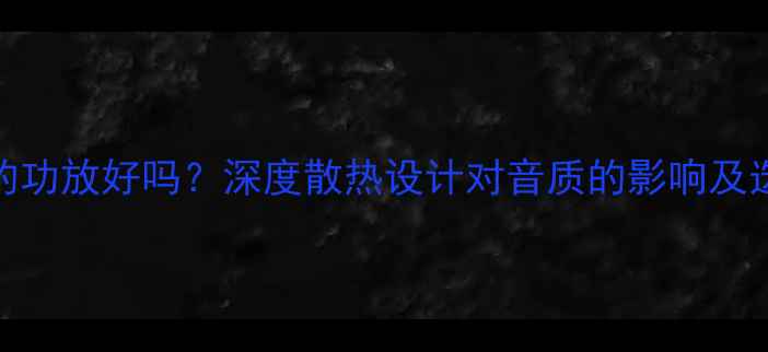 图片 带风扇的功放好吗？深度散热设计对音质的影响及选购指南