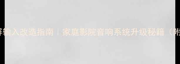 图片 平衡功放全屏输入改造指南｜家庭影院音响系统升级秘籍（附实测对比）1