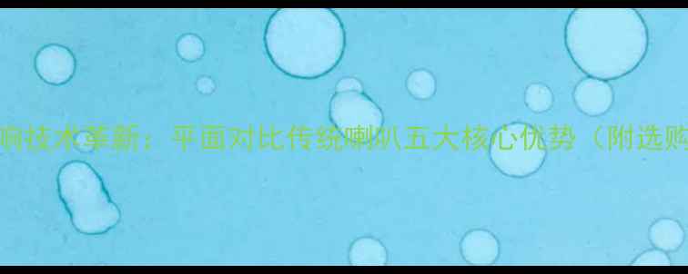 图片 平面音响技术革新：平面对比传统喇叭五大核心优势（附选购指南）