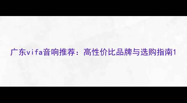 图片 广东vifa音响推荐：高性价比品牌与选购指南1