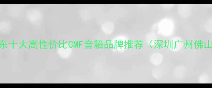 图片 广东十大高性价比CMF音箱品牌推荐（深圳广州佛山）