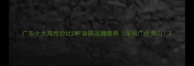 图片 广东十大高性价比CMF音箱品牌推荐（深圳广州佛山）2