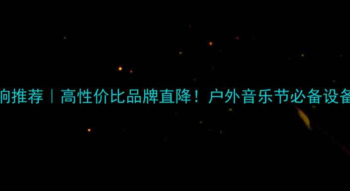 图片 广场音响推荐｜高性价比品牌直降！户外音乐节必备设备清单✨