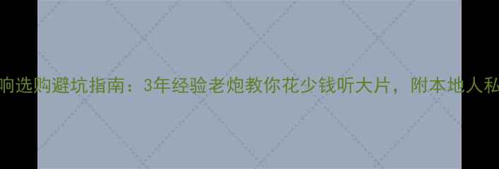 图片 广州HiFi音响选购避坑指南：3年经验老炮教你花少钱听大片，附本地人私藏店铺清单