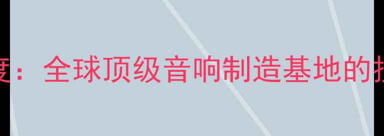 图片 广州JBL音响工厂深度：全球顶级音响制造基地的技术密码与行业价值1