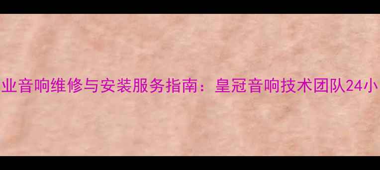 图片 广州专业音响维修与安装服务指南：皇冠音响技术团队24小时响应