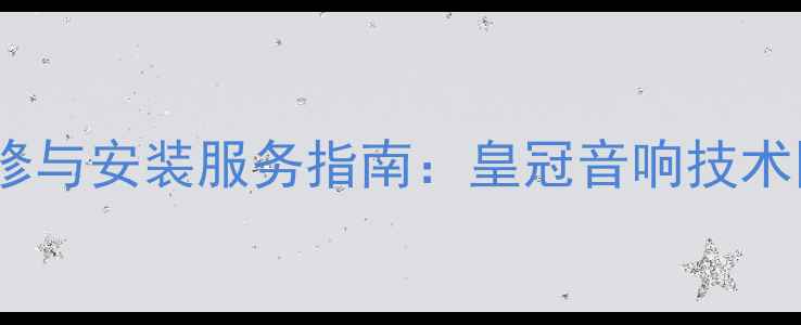 图片 广州专业音响维修与安装服务指南：皇冠音响技术团队24小时响应2
