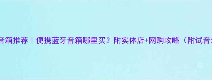 图片 广州买小音箱推荐｜便携蓝牙音箱哪里买？附实体店+网购攻略（附试音对比图）1