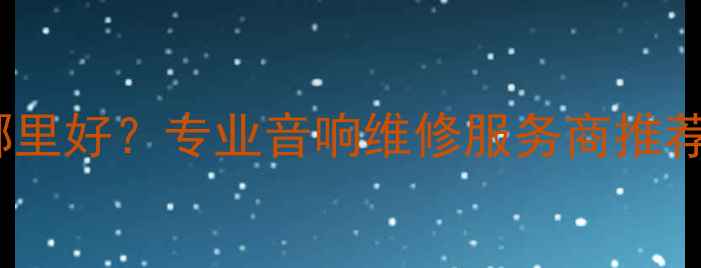 图片 广州功放机翻新哪里好？专业音响维修服务商推荐（附避坑指南）2