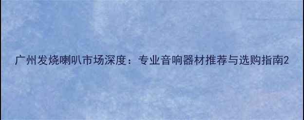 图片 广州发烧喇叭市场深度：专业音响器材推荐与选购指南2