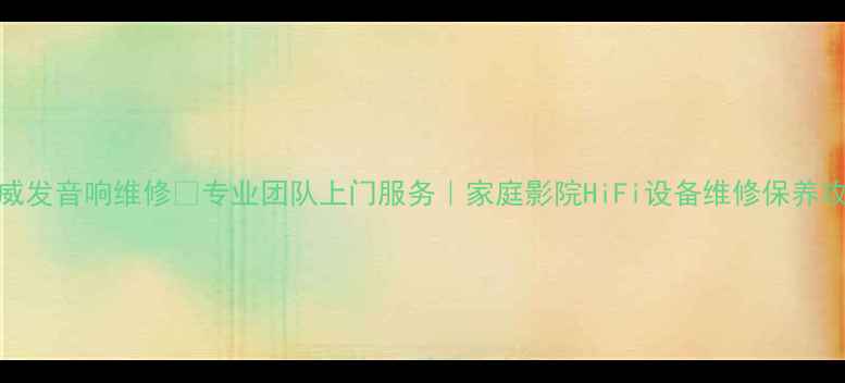 图片 广州威发音响维修🔧专业团队上门服务｜家庭影院HiFi设备维修保养攻略🏠