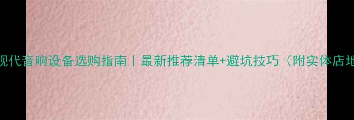 图片 广州现代音响设备选购指南｜最新推荐清单+避坑技巧（附实体店地址）