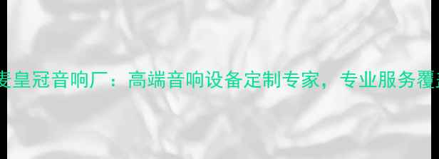 图片 广州番禺丹麦皇冠音响厂：高端音响设备定制专家，专业服务覆盖全产业链1
