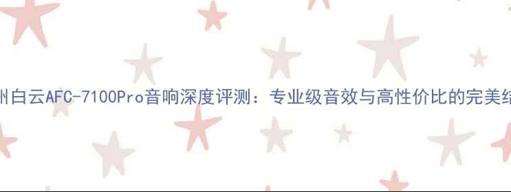图片 广州白云AFC-7100Pro音响深度评测：专业级音效与高性价比的完美结合