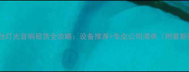 图片 广州舞台灯光音响租赁全攻略：设备推荐+专业公司清单（附最新指南）2