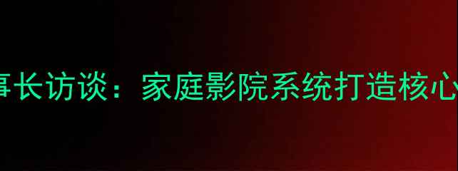 图片 广州赫兹音响董事长访谈：家庭影院系统打造核心技术与选购指南2