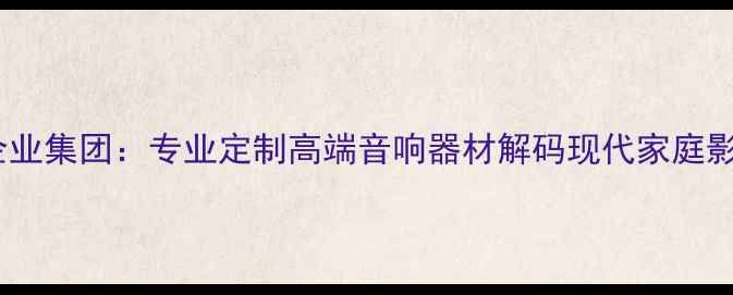 图片 广州音响企业集团：专业定制高端音响器材解码现代家庭影音新体验1