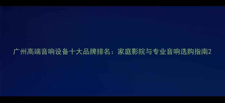 图片 广州高端音响设备十大品牌排名：家庭影院与专业音响选购指南2