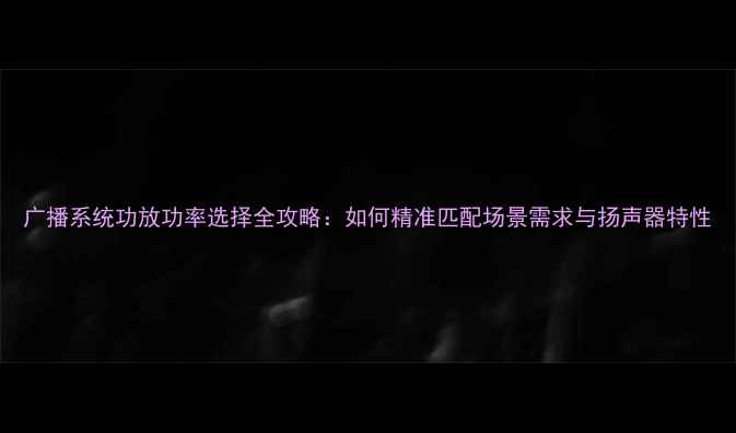 图片 广播系统功放功率选择全攻略：如何精准匹配场景需求与扬声器特性