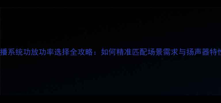 图片 广播系统功放功率选择全攻略：如何精准匹配场景需求与扬声器特性1