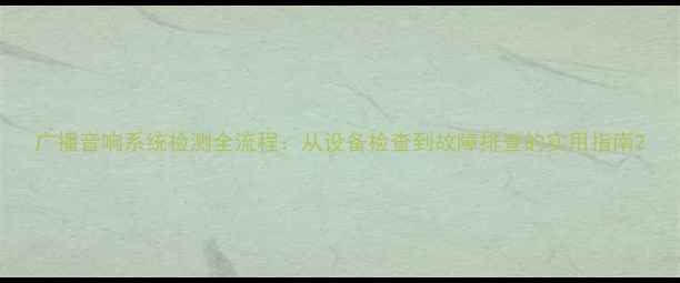 图片 广播音响系统检测全流程：从设备检查到故障排查的实用指南2