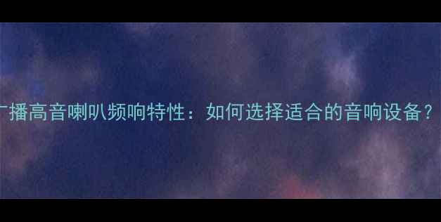 图片 广播高音喇叭频响特性：如何选择适合的音响设备？1