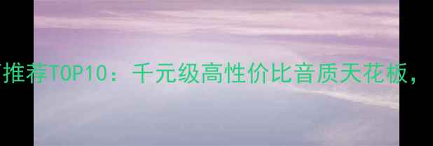 图片 度HIFI书架音箱推荐TOP10：千元级高性价比音质天花板，附选购避坑指南