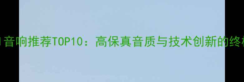 图片 度HIFI音响推荐TOP10：高保真音质与技术创新的终极指南