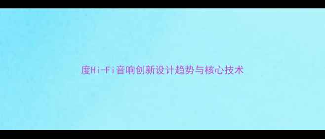 图片 度Hi-Fi音响创新设计趋势与核心技术