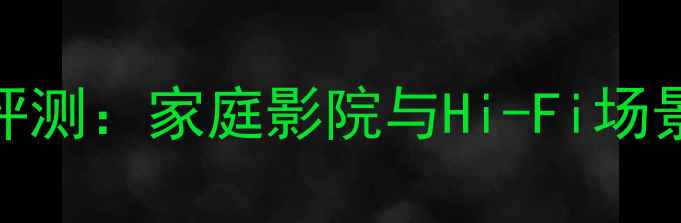 图片 度专业级监听音箱评测：家庭影院与Hi-Fi场景下的终极选择指南