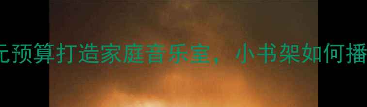 图片 度书架音箱推荐：百元预算打造家庭音乐室，小书架如何播放专业级钢琴音质？1
