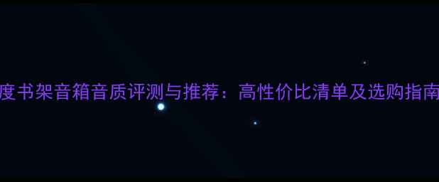图片 度书架音箱音质评测与推荐：高性价比清单及选购指南