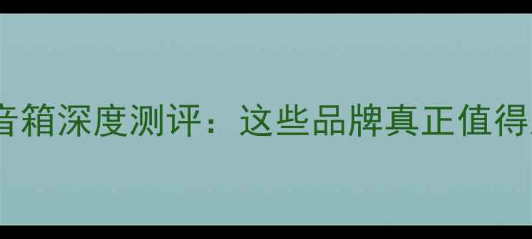 图片 度国产音箱深度测评：这些品牌真正值得入手！2