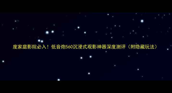 图片 度家庭影院必入！低音炮560沉浸式观影神器深度测评（附隐藏玩法）