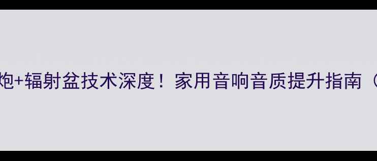 图片 度密闭式低音炮+辐射盆技术深度！家用音响音质提升指南（附选购攻略）