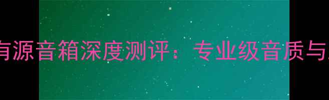 图片 度推荐法国进口有源音箱深度测评：专业级音质与工艺设计的终极2