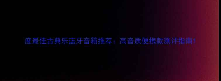 图片 度最佳古典乐蓝牙音箱推荐：高音质便携款测评指南1