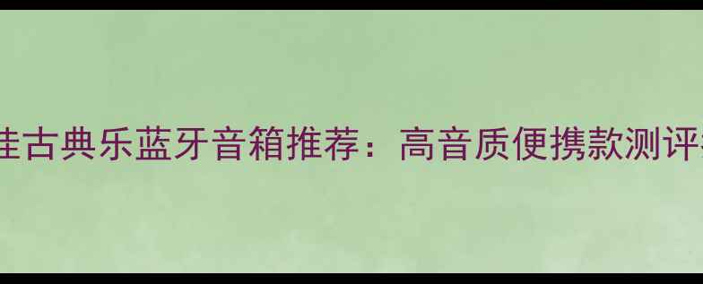 图片 度最佳古典乐蓝牙音箱推荐：高音质便携款测评指南2