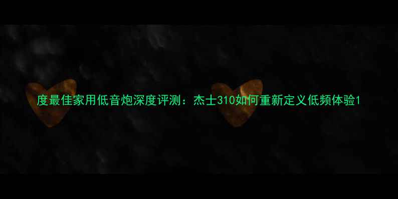 图片 度最佳家用低音炮深度评测：杰士310如何重新定义低频体验1