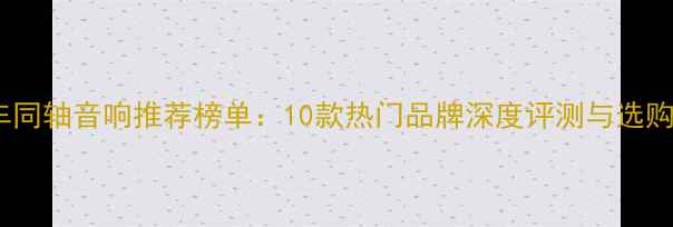 图片 度汽车同轴音响推荐榜单：10款热门品牌深度评测与选购指南1