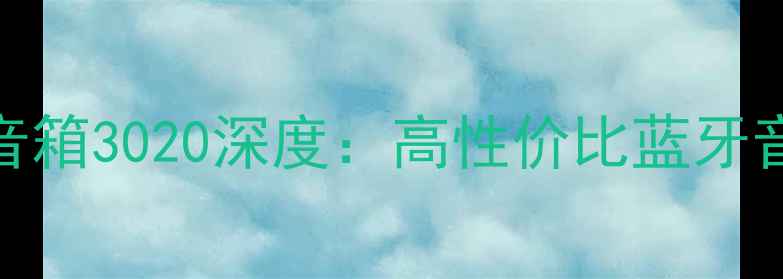 图片 度爆款！索尼蓝牙音箱3020深度：高性价比蓝牙音箱推荐与选购指南