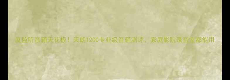 图片 度监听音箱天花板！天朗1200专业级音箱测评，家庭影院录音室都能用