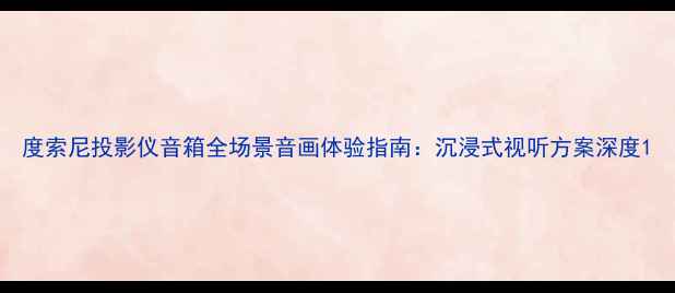 图片 度索尼投影仪音箱全场景音画体验指南：沉浸式视听方案深度1