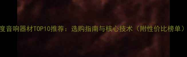 图片 度音响器材TOP10推荐：选购指南与核心技术（附性价比榜单）