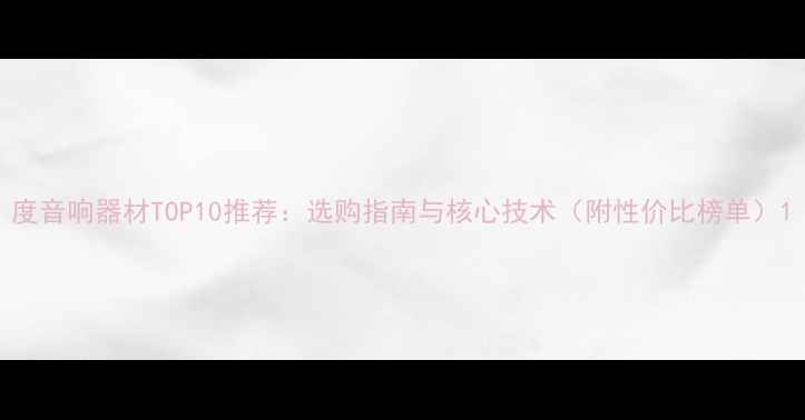 图片 度音响器材TOP10推荐：选购指南与核心技术（附性价比榜单）1