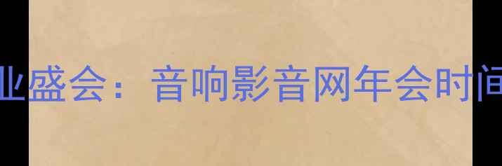图片 度音响器材行业盛会：音响影音网年会时间地点及亮点全