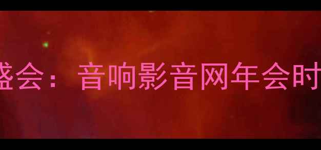 图片 度音响器材行业盛会：音响影音网年会时间地点及亮点全1